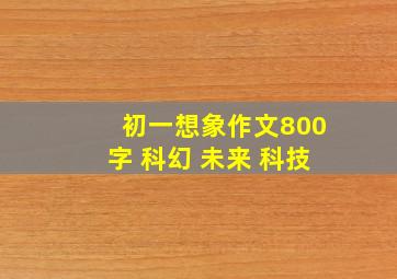 初一想象作文800字 科幻 未来 科技